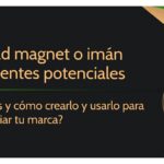 Qué es un lead magnet, su importancia y cómo crearlo eficazmente